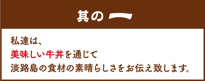 其の一：私達は、美味しい牛丼を通じて淡路島の食材の素晴らしさをお伝え致します。