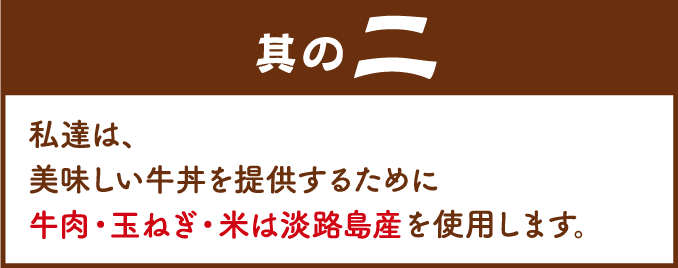 其の二：私達は、美味しい牛丼を提供するために牛肉・玉ねぎ・米は淡路島産を使用します。