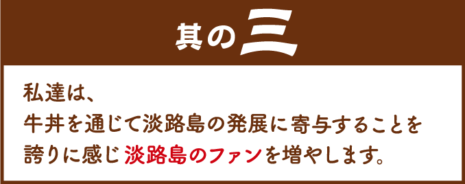 其の三：私達は、牛丼を通じて淡路島の発展に寄与することを誇りに感じ淡路島のファンを増やします。